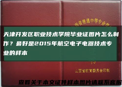 天津开发区职业技术学院毕业证图片怎么制作？最好是2015年航空电子电器技术专业的样本缩略图