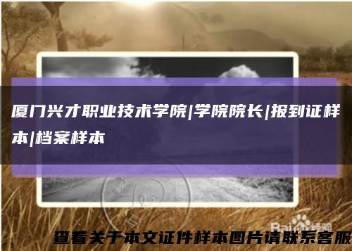 厦门兴才职业技术学院|学院院长|报到证样本|档案样本缩略图