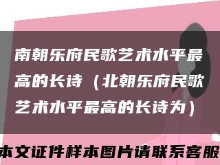 南朝乐府民歌艺术水平最高的长诗（北朝乐府民歌艺术水平最高的长诗为）缩略图