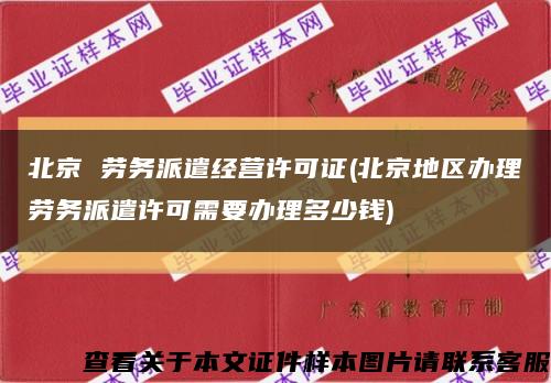 北京 劳务派遣经营许可证(北京地区办理劳务派遣许可需要办理多少钱)缩略图