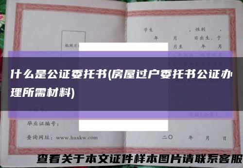 什么是公证委托书(房屋过户委托书公证办理所需材料)缩略图