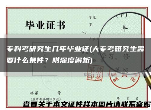 专科考研究生几年毕业证(大专考研究生需要什么条件？附深度解析)缩略图