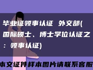 毕业证领事认证 外交部(国际硕士、博士学位认证之：领事认证)缩略图