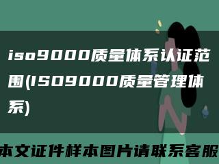 iso9000质量体系认证范围(ISO9000质量管理体系)缩略图