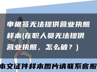 申根签无法提供营业执照样本(在职人员无法提供营业执照，怎么破？)缩略图