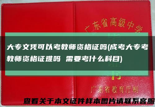 大专文凭可以考教师资格证吗(成考大专考教师资格证难吗 需要考什么科目)缩略图