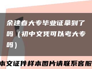 余建春大专毕业证拿到了吗（初中文凭可以考大专吗）缩略图