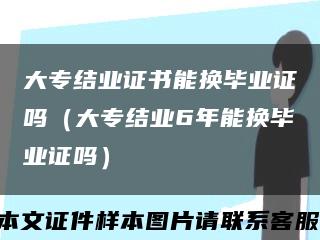 大专结业证书能换毕业证吗（大专结业6年能换毕业证吗）缩略图