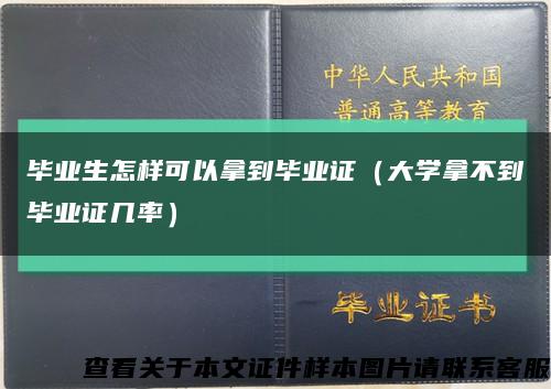 毕业生怎样可以拿到毕业证（大学拿不到毕业证几率）缩略图