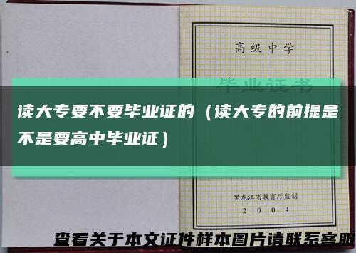 读大专要不要毕业证的（读大专的前提是不是要高中毕业证）缩略图