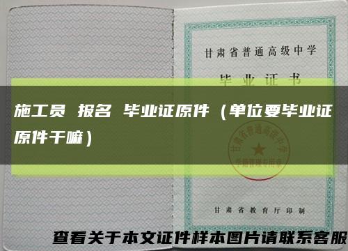 施工员 报名 毕业证原件（单位要毕业证原件干嘛）缩略图