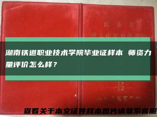 湖南铁道职业技术学院毕业证样本 师资力量评价怎么样？缩略图