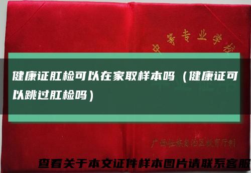 健康证肛检可以在家取样本吗（健康证可以跳过肛检吗）缩略图