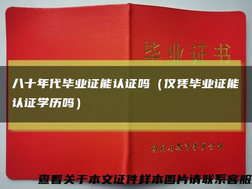 八十年代毕业证能认证吗（仅凭毕业证能认证学历吗）缩略图