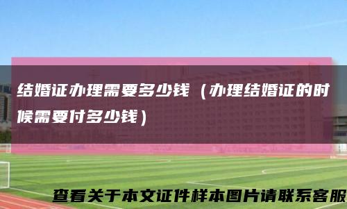 结婚证办理需要多少钱（办理结婚证的时候需要付多少钱）缩略图