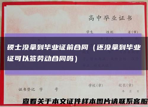 硕士没拿到毕业证前合同（还没拿到毕业证可以签劳动合同吗）缩略图