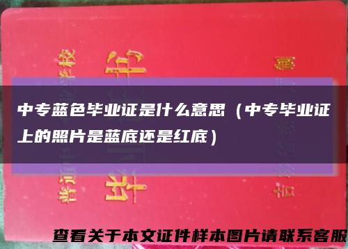 中专蓝色毕业证是什么意思（中专毕业证上的照片是蓝底还是红底）缩略图