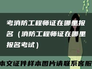 考消防工程师证在哪里报名（消防工程师证在哪里报名考试）缩略图