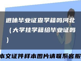 退休毕业证查学籍吗河北（大学挂学籍给毕业证吗）缩略图