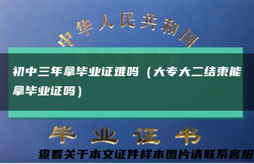 初中三年拿毕业证难吗（大专大二结束能拿毕业证吗）缩略图