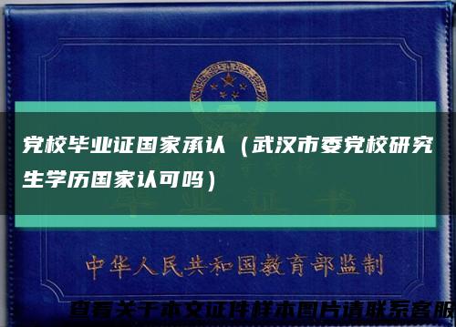 党校毕业证国家承认（武汉市委党校研究生学历国家认可吗）缩略图