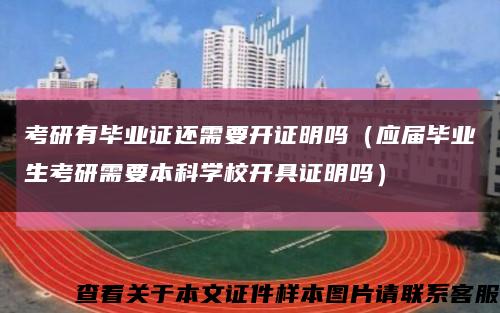 考研有毕业证还需要开证明吗（应届毕业生考研需要本科学校开具证明吗）缩略图