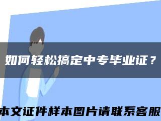 如何轻松搞定中专毕业证？缩略图