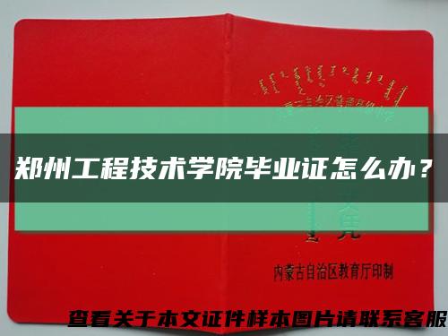 郑州工程技术学院毕业证怎么办？缩略图