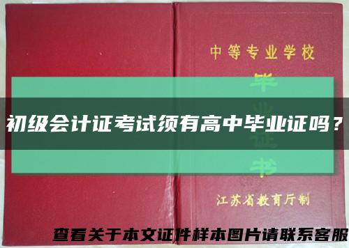 初级会计证考试须有高中毕业证吗？缩略图