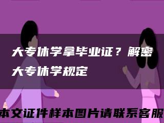 大专休学拿毕业证？解密大专休学规定缩略图