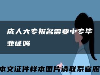 成人大专报名需要中专毕业证吗缩略图