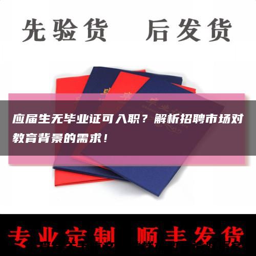 应届生无毕业证可入职？解析招聘市场对教育背景的需求！缩略图