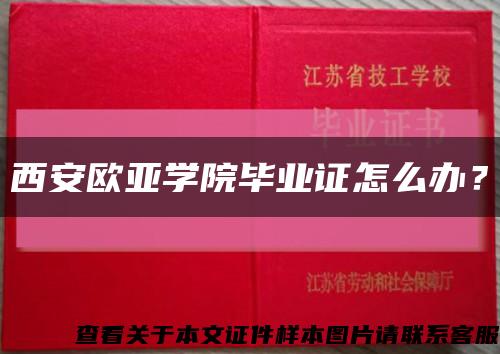 西安欧亚学院毕业证怎么办？缩略图