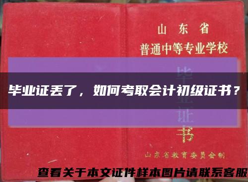 毕业证丢了，如何考取会计初级证书？缩略图