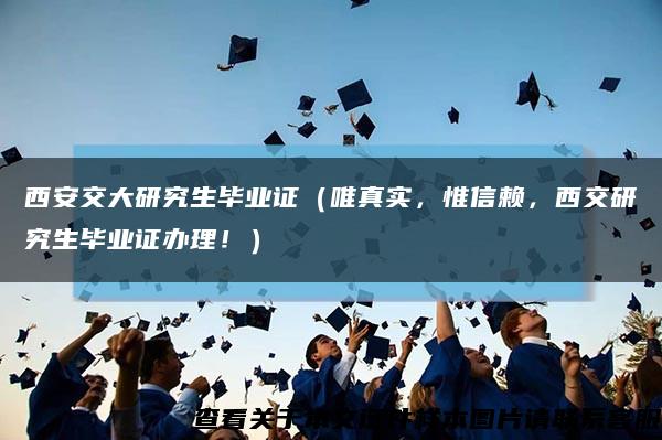 西安交大研究生毕业证（唯真实，惟信赖，西交研究生毕业证办理！）缩略图