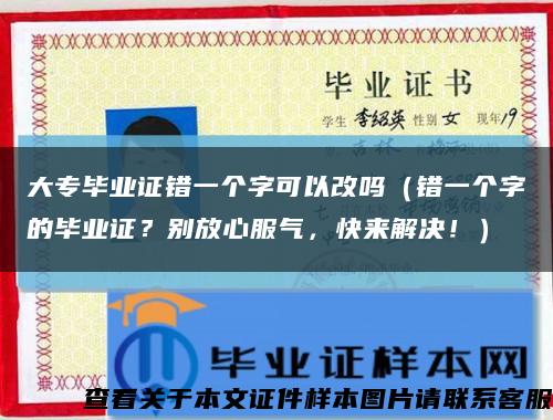 大专毕业证错一个字可以改吗（错一个字的毕业证？别放心服气，快来解决！）缩略图