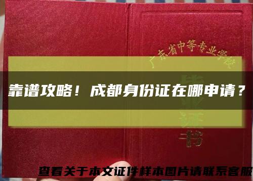 靠谱攻略！成都身份证在哪申请？缩略图