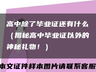 高中除了毕业证还有什么（揭秘高中毕业证以外的神秘礼物！）缩略图