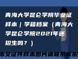 青海大学昆仑学院毕业证样本｜学籍档案（青海大学昆仑学院2021年还招生吗？）缩略图