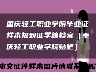 重庆轻工职业学院毕业证样本报到证学籍档案（重庆轻工职业学院贴吧）缩略图