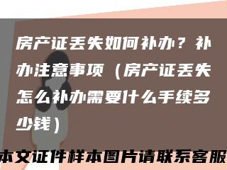 房产证丢失如何补办？补办注意事项（房产证丢失怎么补办需要什么手续多少钱）缩略图