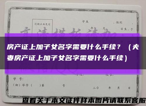 房产证上加子女名字需要什么手续？（夫妻房产证上加子女名字需要什么手续）缩略图