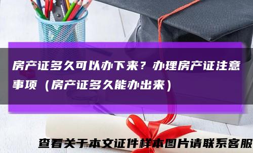 房产证多久可以办下来？办理房产证注意事项（房产证多久能办出来）缩略图