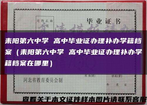 耒阳第六中学 高中毕业证办理补办学籍档案（耒阳第六中学 高中毕业证办理补办学籍档案在哪里）缩略图