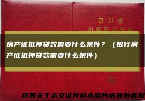 房产证抵押贷款需要什么条件？（银行房产证抵押贷款需要什么条件）缩略图