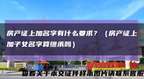 房产证上加名字有什么要求？（房产证上加子女名字算继承吗）缩略图