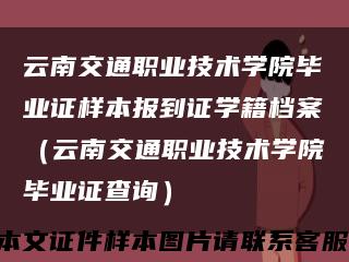 云南交通职业技术学院毕业证样本报到证学籍档案（云南交通职业技术学院毕业证查询）缩略图