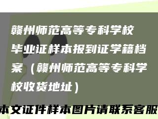 赣州师范高等专科学校 毕业证样本报到证学籍档案（赣州师范高等专科学校收货地址）缩略图