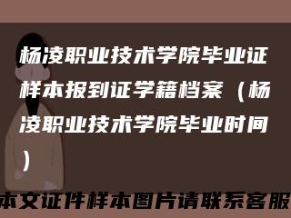 杨凌职业技术学院毕业证样本报到证学籍档案（杨凌职业技术学院毕业时间）缩略图