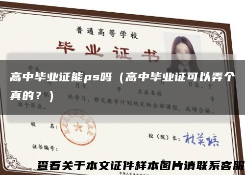 高中毕业证能ps吗（高中毕业证可以弄个真的？）缩略图